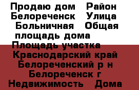 Продаю дом › Район ­ Белореченск › Улица ­ Больничная › Общая площадь дома ­ 116 › Площадь участка ­ 5 - Краснодарский край, Белореченский р-н, Белореченск г. Недвижимость » Дома, коттеджи, дачи продажа   . Краснодарский край